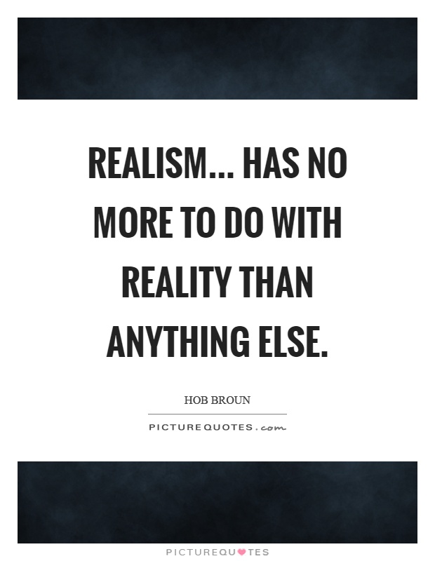 Realism... Has no more to do with reality than anything else Picture Quote #1