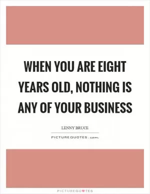When you are eight years old, nothing is any of your business Picture Quote #1