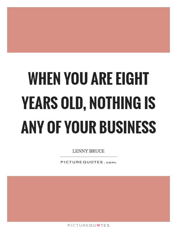 When you are eight years old, nothing is any of your business Picture Quote #1