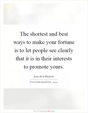 The shortest and best ways to make your fortune is to let people see clearly that it is in their interests to promote yours Picture Quote #1