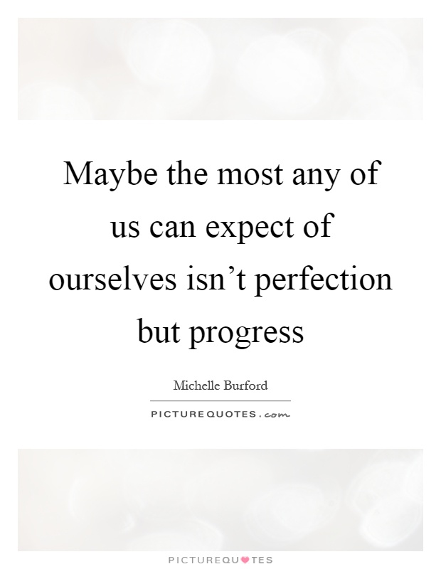 Maybe the most any of us can expect of ourselves isn't perfection but progress Picture Quote #1