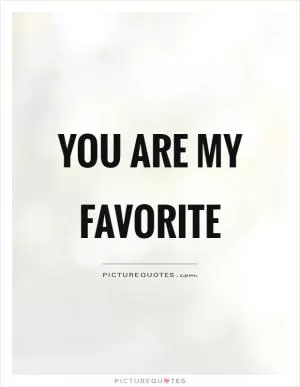 You are my favorite Picture Quote #1