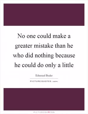 No one could make a greater mistake than he who did nothing because he could do only a little Picture Quote #1