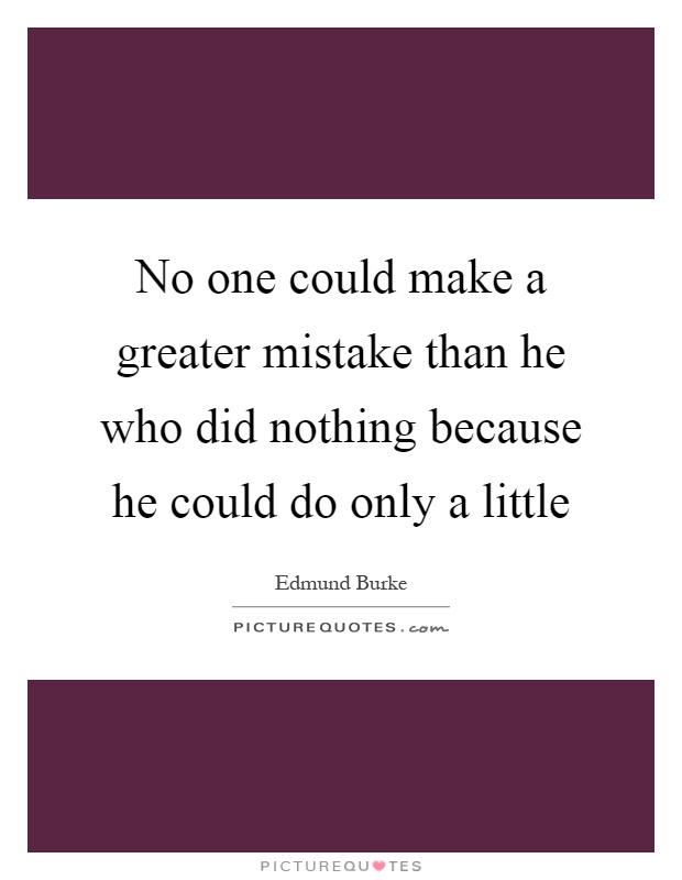 No one could make a greater mistake than he who did nothing because he could do only a little Picture Quote #1