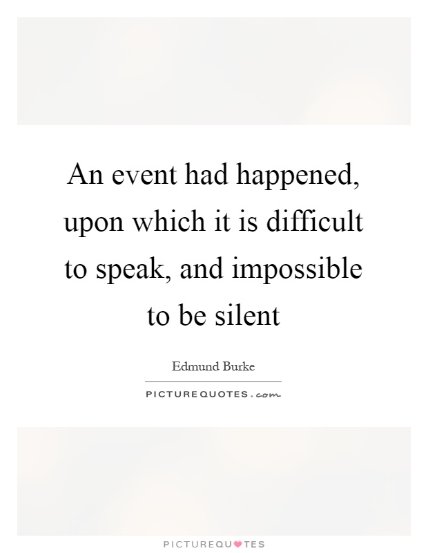 An event had happened, upon which it is difficult to speak, and impossible to be silent Picture Quote #1