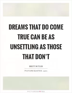 Dreams that do come true can be as unsettling as those that don’t Picture Quote #1
