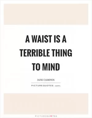 A waist is a terrible thing to mind Picture Quote #1