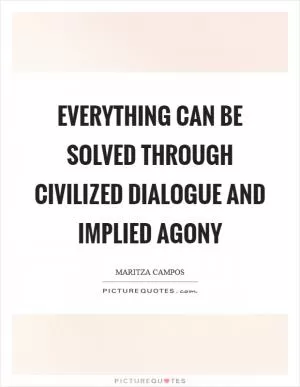 Everything can be solved through civilized dialogue and implied agony Picture Quote #1