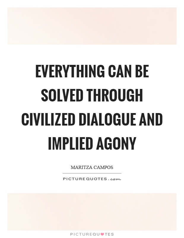 Everything can be solved through civilized dialogue and implied agony Picture Quote #1