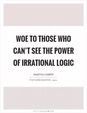 Woe to those who can’t see the power of irrational logic Picture Quote #1