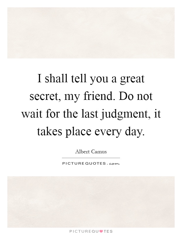I shall tell you a great secret, my friend. Do not wait for the last judgment, it takes place every day Picture Quote #1