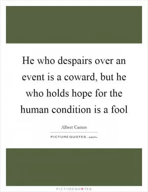 He who despairs over an event is a coward, but he who holds hope for the human condition is a fool Picture Quote #1