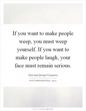 If you want to make people weep, you must weep yourself. If you want to make people laugh, your face must remain serious Picture Quote #1