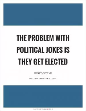 The problem with political jokes is they get elected Picture Quote #1