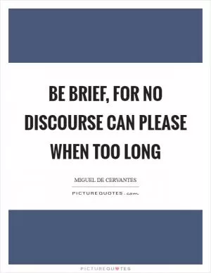 Be brief, for no discourse can please when too long Picture Quote #1