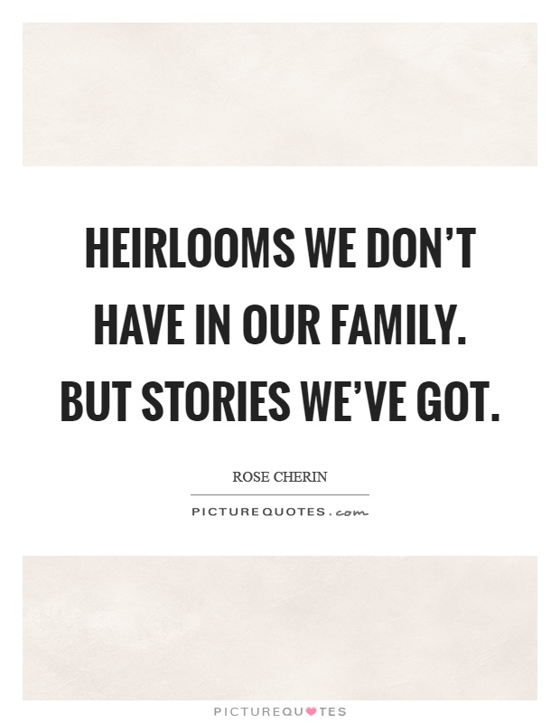 Heirlooms we don't have in our family. But stories we've got Picture Quote #1