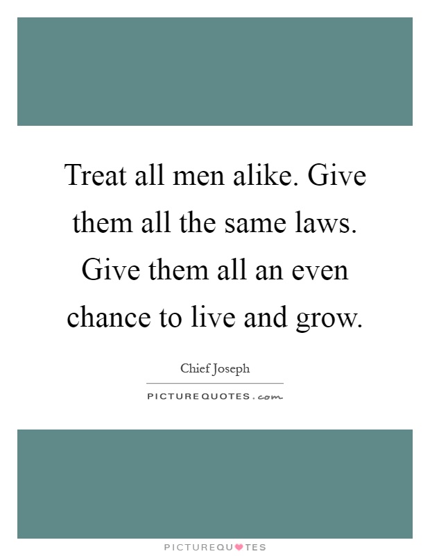 Treat all men alike. Give them all the same laws. Give them all an even chance to live and grow Picture Quote #1