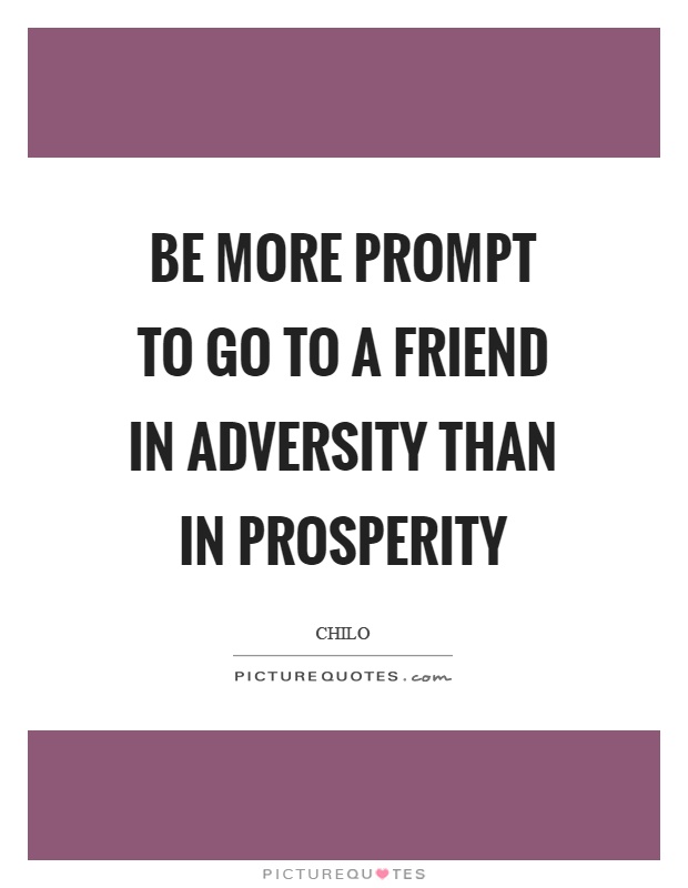 Be more prompt to go to a friend in adversity than in prosperity Picture Quote #1