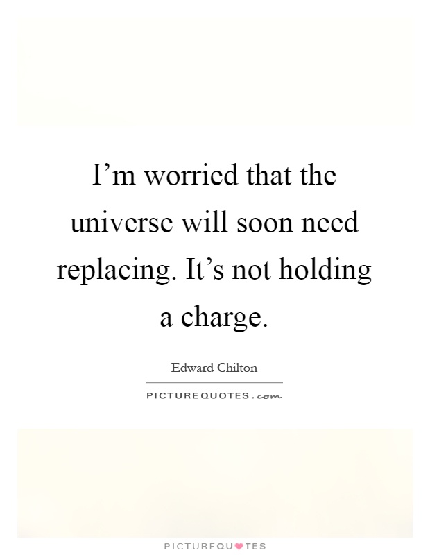 I'm worried that the universe will soon need replacing. It's not holding a charge Picture Quote #1