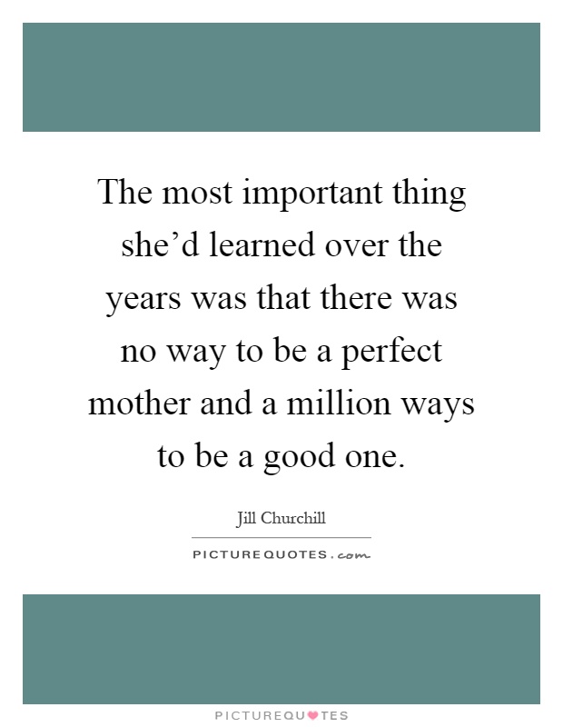 The most important thing she'd learned over the years was that there was no way to be a perfect mother and a million ways to be a good one Picture Quote #1