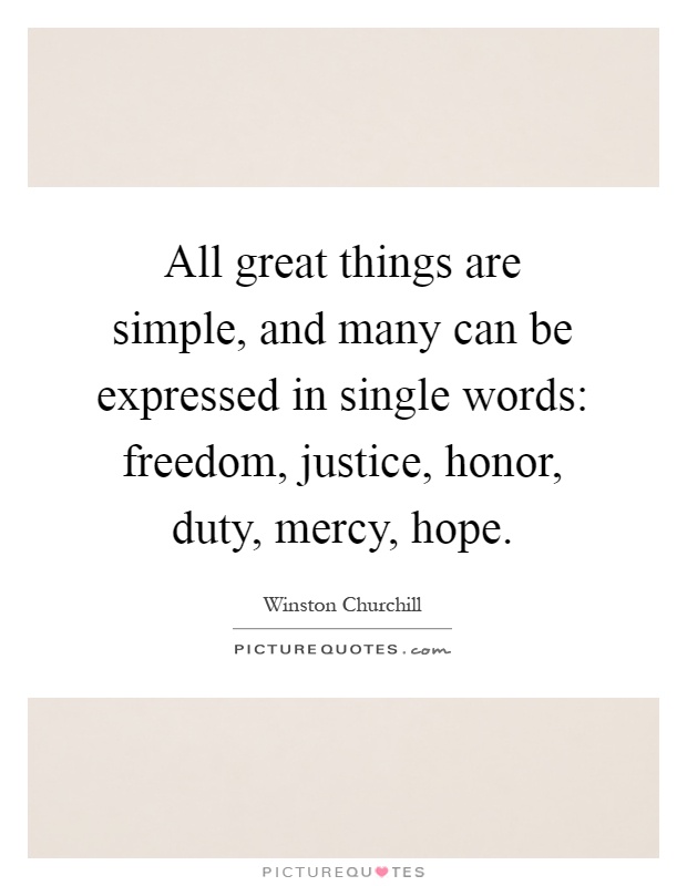 All great things are simple, and many can be expressed in single words: freedom, justice, honor, duty, mercy, hope Picture Quote #1