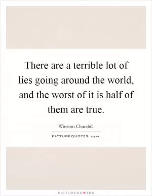 There are a terrible lot of lies going around the world, and the worst of it is half of them are true Picture Quote #1