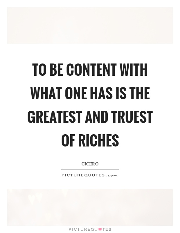 To be content with what one has is the greatest and truest of riches Picture Quote #1