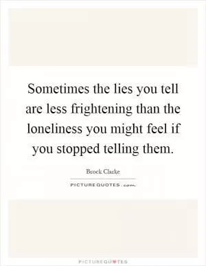 Sometimes the lies you tell are less frightening than the loneliness you might feel if you stopped telling them Picture Quote #1
