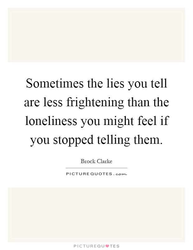 Sometimes the lies you tell are less frightening than the loneliness you might feel if you stopped telling them Picture Quote #1