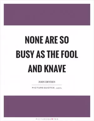 None are so busy as the fool and knave Picture Quote #1