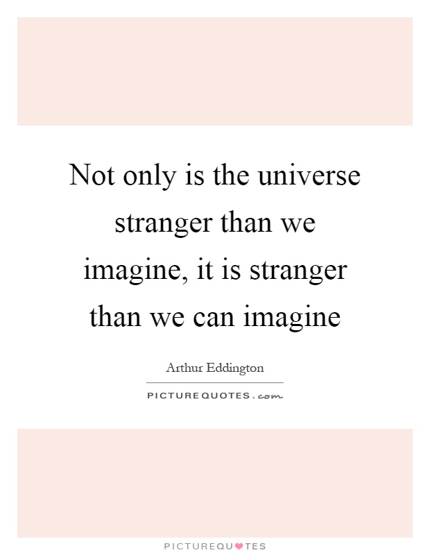 Not only is the universe stranger than we imagine, it is stranger than we can imagine Picture Quote #1