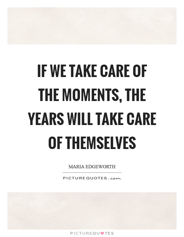 If we take care of the moments, the years will take care of themselves Picture Quote #1