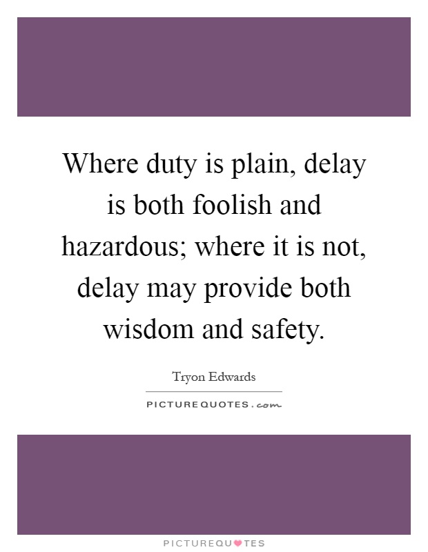 Where duty is plain, delay is both foolish and hazardous; where it is not, delay may provide both wisdom and safety Picture Quote #1