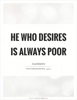 He who desires is always poor Picture Quote #1