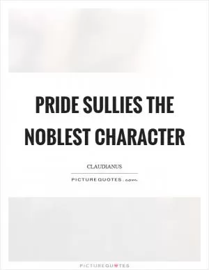 Pride sullies the noblest character Picture Quote #1