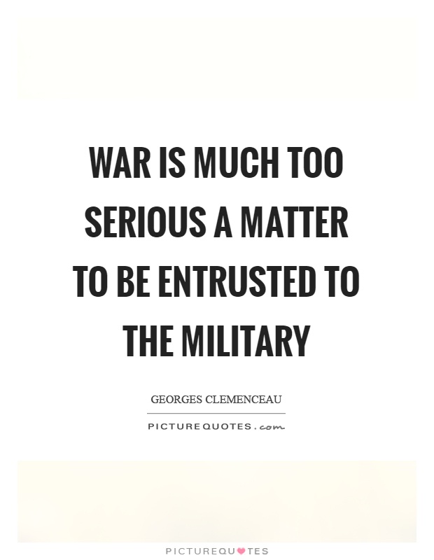War is much too serious a matter to be entrusted to the military Picture Quote #1