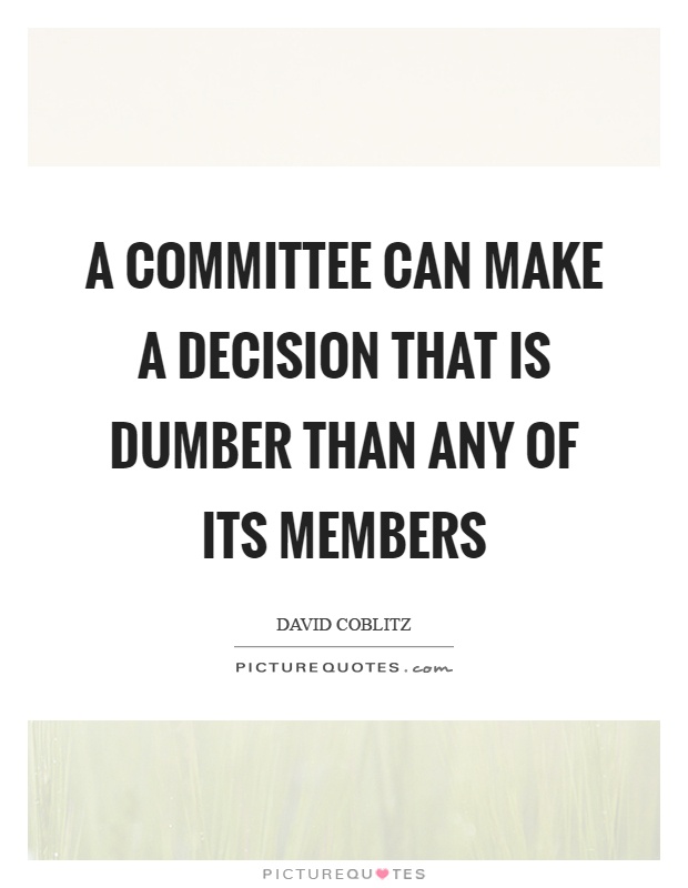 A committee can make a decision that is dumber than any of its members Picture Quote #1