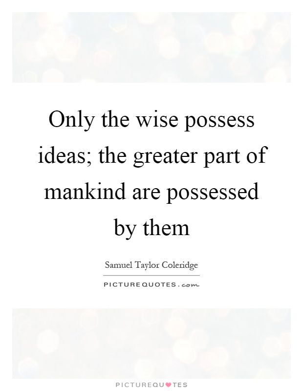 Only the wise possess ideas; the greater part of mankind are possessed by them Picture Quote #1