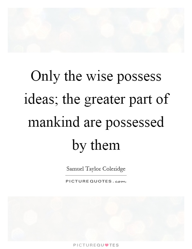 Only the wise possess ideas; the greater part of mankind are ...