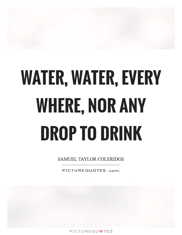Water, water, every where, nor any drop to drink Picture Quote #1
