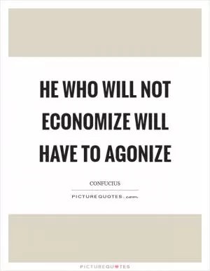 He who will not economize will have to agonize Picture Quote #1