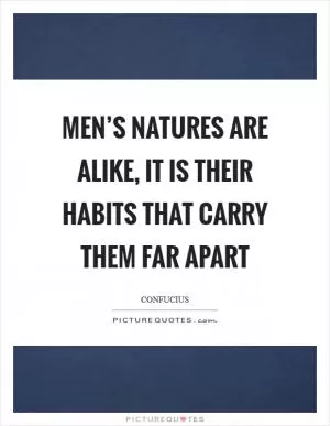 Men’s natures are alike, it is their habits that carry them far apart Picture Quote #1