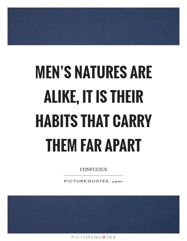 Men's natures are alike, it is their habits that carry them far apart Picture Quote #1