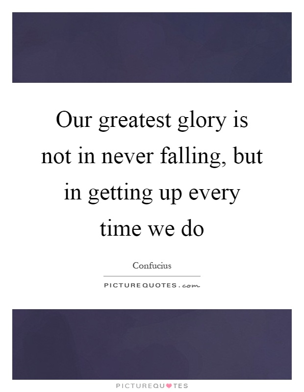 Our greatest glory is not in never falling, but in getting up every time we do Picture Quote #1