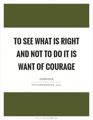 To see what is right and not to do it is want of courage Picture Quote #1
