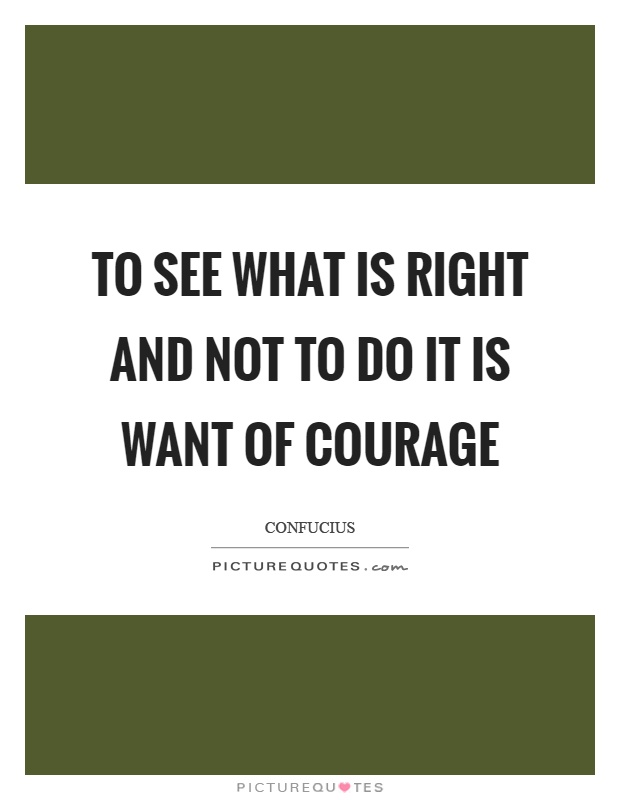 To see what is right and not to do it is want of courage Picture Quote #1