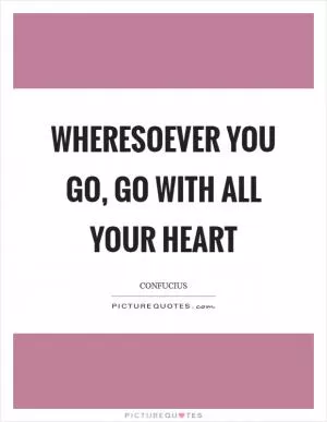 Wheresoever you go, go with all your heart Picture Quote #1