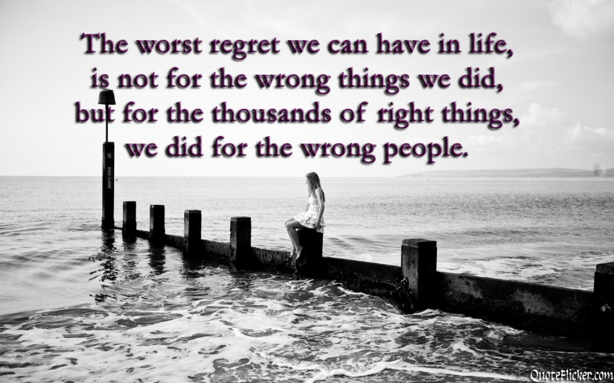 The worst regret we can have in life, is not for the wrong things we did, but for the thousands of right things we did for the wrong people Picture Quote #2