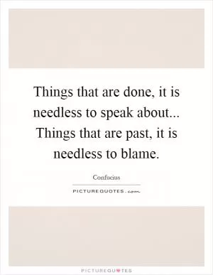 Things that are done, it is needless to speak about... Things that are past, it is needless to blame Picture Quote #1