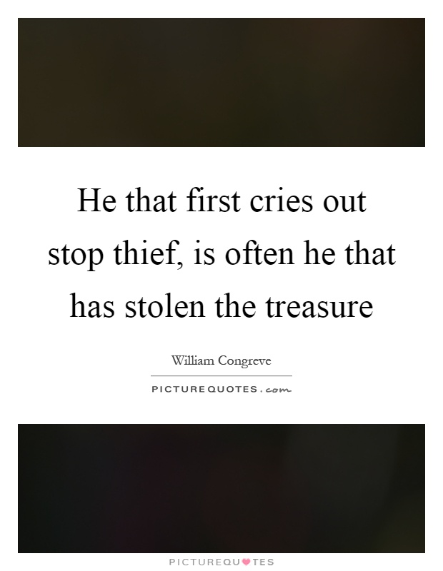 He that first cries out stop thief, is often he that has stolen the treasure Picture Quote #1